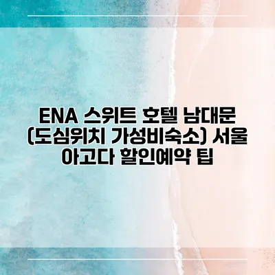 ENA 스위트 호텔 남대문 (도심위치 가성비숙소) 서울 아고다 할인예약 팁