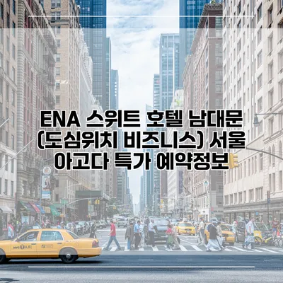ENA 스위트 호텔 남대문 (도심위치 비즈니스) 서울 아고다 특가 예약정보