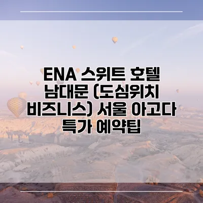 ENA 스위트 호텔 남대문 (도심위치 비즈니스) 서울 아고다 특가 예약팁