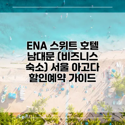 ENA 스위트 호텔 남대문 (비즈니스 숙소) 서울 아고다 할인예약 가이드