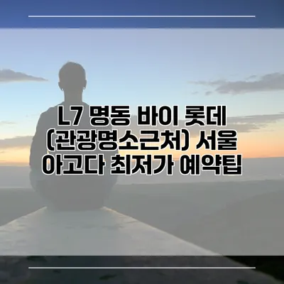 L7 명동 바이 롯데 (관광명소근처) 서울 아고다 최저가 예약팁