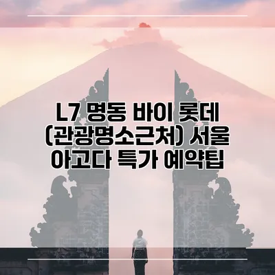 L7 명동 바이 롯데 (관광명소근처) 서울 아고다 특가 예약팁