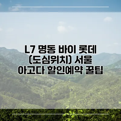 L7 명동 바이 롯데 (도심위치) 서울 아고다 할인예약 꿀팁
