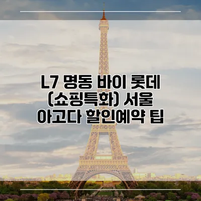 L7 명동 바이 롯데 (쇼핑특화) 서울 아고다 할인예약 팁
