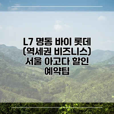 L7 명동 바이 롯데 (역세권 비즈니스) 서울 아고다 할인 예약팁