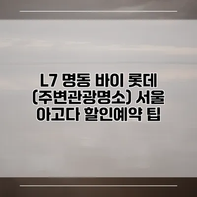 L7 명동 바이 롯데 (주변관광명소) 서울 아고다 할인예약 팁