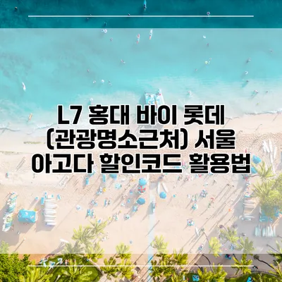L7 홍대 바이 롯데 (관광명소근처) 서울 아고다 할인코드 활용법