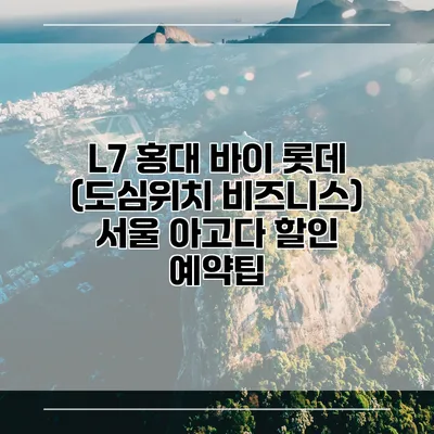 L7 홍대 바이 롯데 (도심위치 비즈니스) 서울 아고다 할인 예약팁