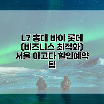 L7 홍대 바이 롯데 (비즈니스 최적화) 서울 아고다 할인예약 팁