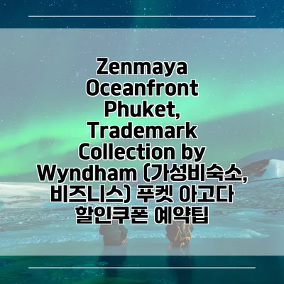 Zenmaya Oceanfront Phuket, Trademark Collection by Wyndham (가성비숙소, 비즈니스) 푸켓 아고다 할인쿠폰 예약팁