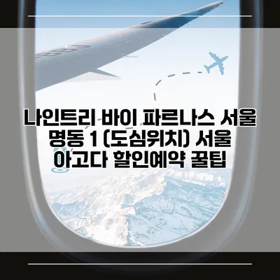 나인트리 바이 파르나스 서울 명동 1 (도심위치) 서울 아고다 할인예약 꿀팁