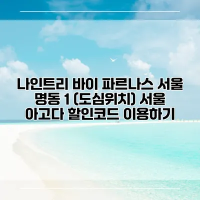 나인트리 바이 파르나스 서울 명동 1 (도심위치) 서울 아고다 할인코드 이용하기