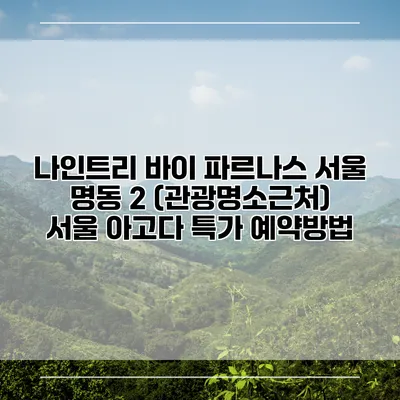 나인트리 바이 파르나스 서울 명동 2 (관광명소근처) 서울 아고다 특가 예약방법