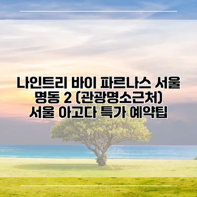 나인트리 바이 파르나스 서울 명동 2 (관광명소근처) 서울 아고다 특가 예약팁