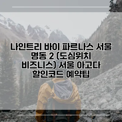 나인트리 바이 파르나스 서울 명동 2 (도심위치 비즈니스) 서울 아고다 할인코드 예약팁