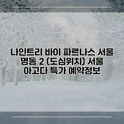 나인트리 바이 파르나스 서울 명동 2 (도심위치) 서울 아고다 특가 예약정보