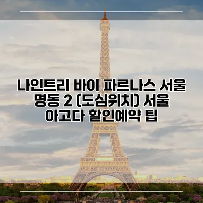 나인트리 바이 파르나스 서울 명동 2 (도심위치) 서울 아고다 할인예약 팁