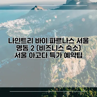 나인트리 바이 파르나스 서울 명동 2 (비즈니스 숙소) 서울 아고다 특가 예약팁