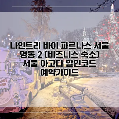 나인트리 바이 파르나스 서울 명동 2 (비즈니스 숙소) 서울 아고다 할인코드 예약가이드