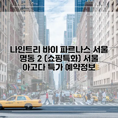 나인트리 바이 파르나스 서울 명동 2 (쇼핑특화) 서울 아고다 특가 예약정보