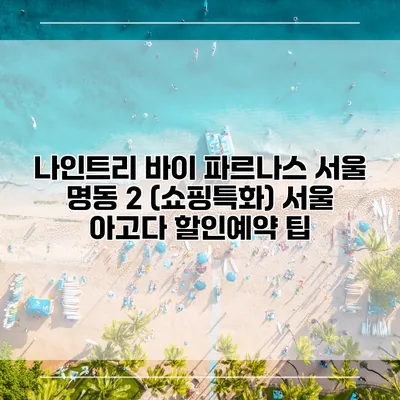 나인트리 바이 파르나스 서울 명동 2 (쇼핑특화) 서울 아고다 할인예약 팁
