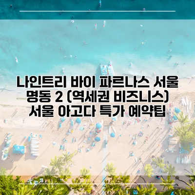 나인트리 바이 파르나스 서울 명동 2 (역세권 비즈니스) 서울 아고다 특가 예약팁