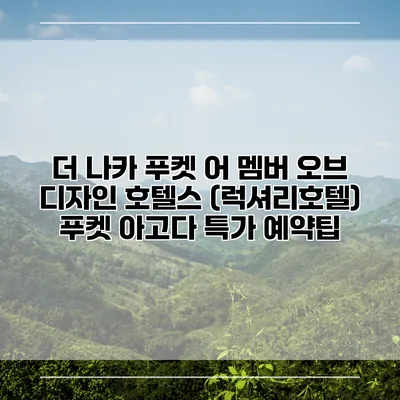 더 나카 푸켓 어 멤버 오브 디자인 호텔스 (럭셔리호텔) 푸켓 아고다 특가 예약팁