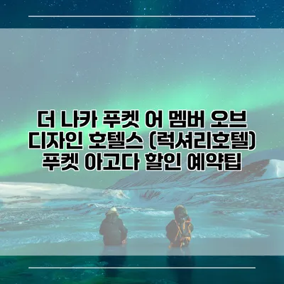 더 나카 푸켓 어 멤버 오브 디자인 호텔스 (럭셔리호텔) 푸켓 아고다 할인 예약팁