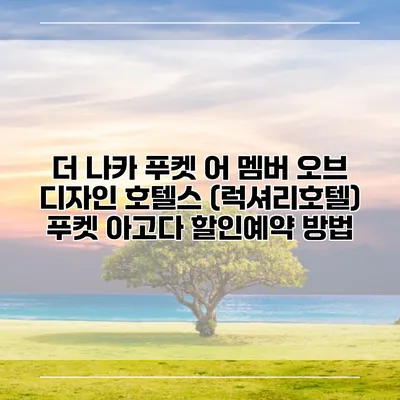 더 나카 푸켓 어 멤버 오브 디자인 호텔스 (럭셔리호텔) 푸켓 아고다 할인예약 방법