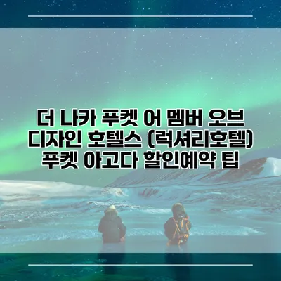 더 나카 푸켓 어 멤버 오브 디자인 호텔스 (럭셔리호텔) 푸켓 아고다 할인예약 팁