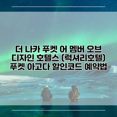 더 나카 푸켓 어 멤버 오브 디자인 호텔스 (럭셔리호텔) 푸켓 아고다 할인코드 예약법