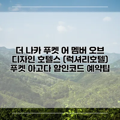 더 나카 푸켓 어 멤버 오브 디자인 호텔스 (럭셔리호텔) 푸켓 아고다 할인코드 예약팁
