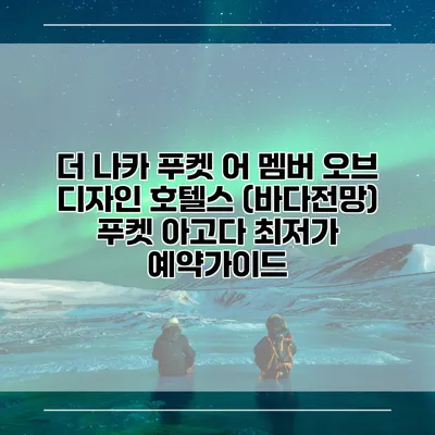 더 나카 푸켓 어 멤버 오브 디자인 호텔스 (바다전망) 푸켓 아고다 최저가 예약가이드