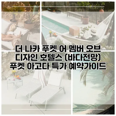 더 나카 푸켓 어 멤버 오브 디자인 호텔스 (바다전망) 푸켓 아고다 특가 예약가이드