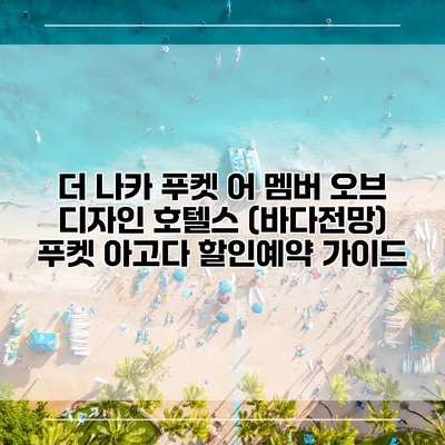 더 나카 푸켓 어 멤버 오브 디자인 호텔스 (바다전망) 푸켓 아고다 할인예약 가이드