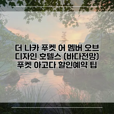 더 나카 푸켓 어 멤버 오브 디자인 호텔스 (바다전망) 푸켓 아고다 할인예약 팁