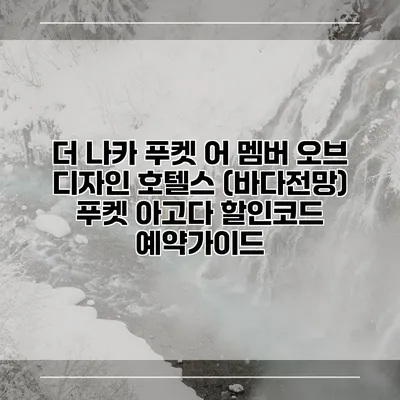 더 나카 푸켓 어 멤버 오브 디자인 호텔스 (바다전망) 푸켓 아고다 할인코드 예약가이드