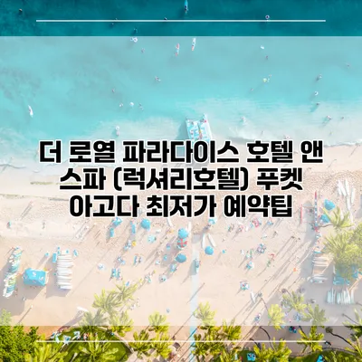 더 로열 파라다이스 호텔 앤 스파 (럭셔리호텔) 푸켓 아고다 최저가 예약팁