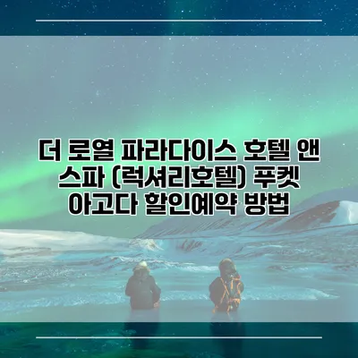 더 로열 파라다이스 호텔 앤 스파 (럭셔리호텔) 푸켓 아고다 할인예약 방법