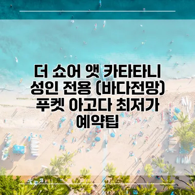 더 쇼어 앳 카타타니 성인 전용 (바다전망) 푸켓 아고다 최저가 예약팁