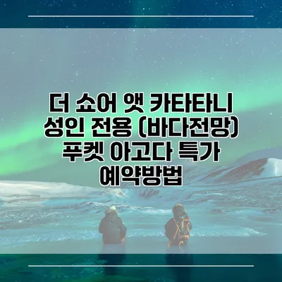 더 쇼어 앳 카타타니 성인 전용 (바다전망) 푸켓 아고다 특가 예약방법
