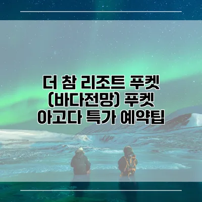 더 참 리조트 푸켓 (바다전망) 푸켓 아고다 특가 예약팁