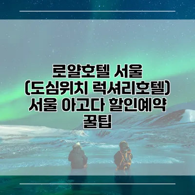 로얄호텔 서울 (도심위치 럭셔리호텔) 서울 아고다 할인예약 꿀팁