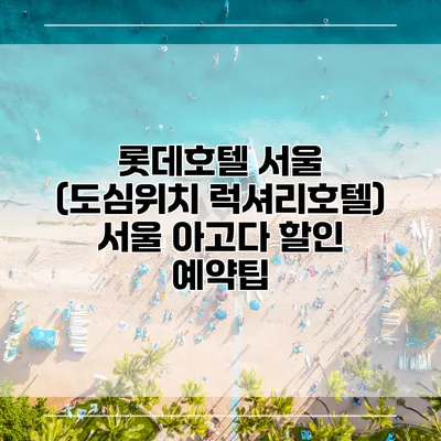롯데호텔 서울 (도심위치 럭셔리호텔) 서울 아고다 할인 예약팁