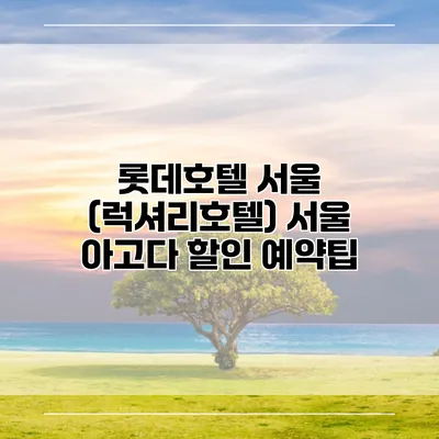 롯데호텔 서울 (럭셔리호텔) 서울 아고다 할인 예약팁