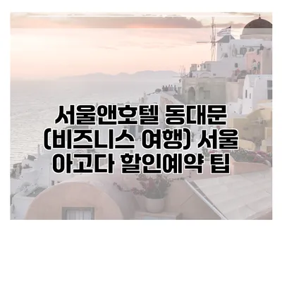 서울앤호텔 동대문 (비즈니스 여행) 서울 아고다 할인예약 팁