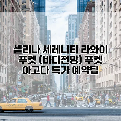 셀리나 세레니티 라와이 푸켓 (바다전망) 푸켓 아고다 특가 예약팁