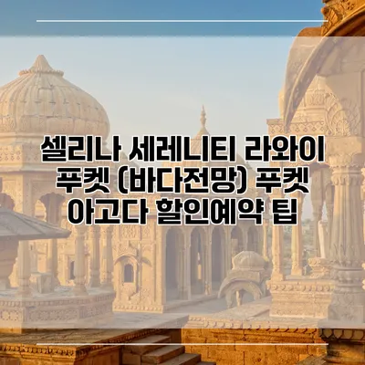 셀리나 세레니티 라와이 푸켓 (바다전망) 푸켓 아고다 할인예약 팁