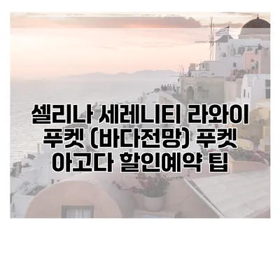 셀리나 세레니티 라와이 푸켓 (바다전망) 푸켓 아고다 할인예약 팁