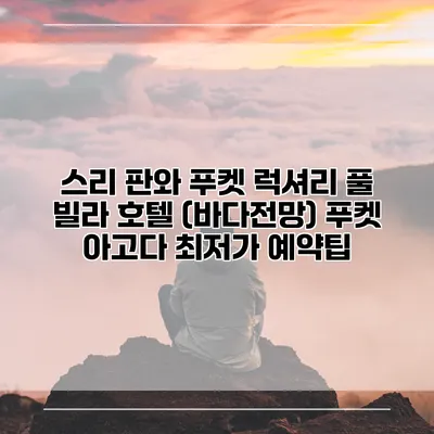 스리 판와 푸켓 럭셔리 풀 빌라 호텔 (바다전망) 푸켓 아고다 최저가 예약팁